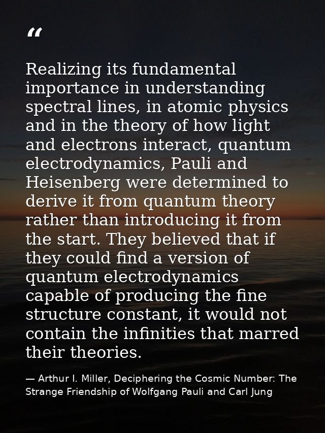 Realizing its fundamental importance in understanding spectral lines, in atomic physics and in the theory of how light a — Arthur I. Miller, Deciphering the Cosmic Number: The Strange Friendship of Wolfgang Pauli and Carl Jung
