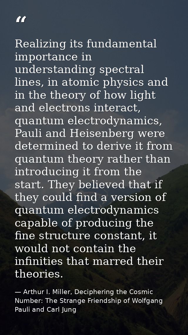 Realizing its fundamental importance in understanding spectral lines, in atomic physics and in the theory of how light a — Arthur I. Miller, Deciphering the Cosmic Number: The Strange Friendship of Wolfgang Pauli and Carl Jung