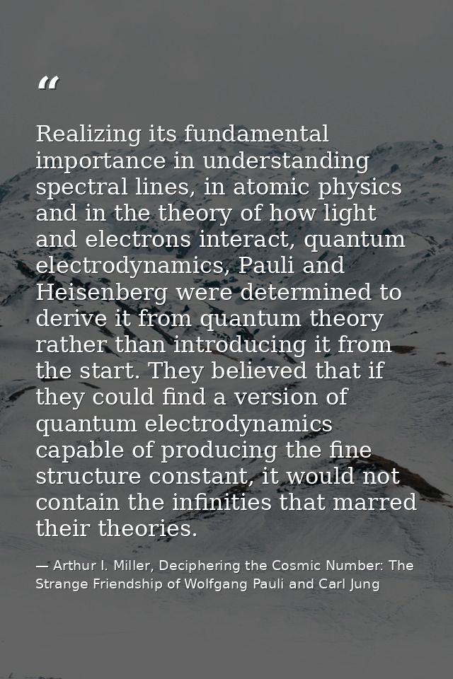 Realizing its fundamental importance in understanding spectral lines, in atomic physics and in the theory of how light a — Arthur I. Miller, Deciphering the Cosmic Number: The Strange Friendship of Wolfgang Pauli and Carl Jung