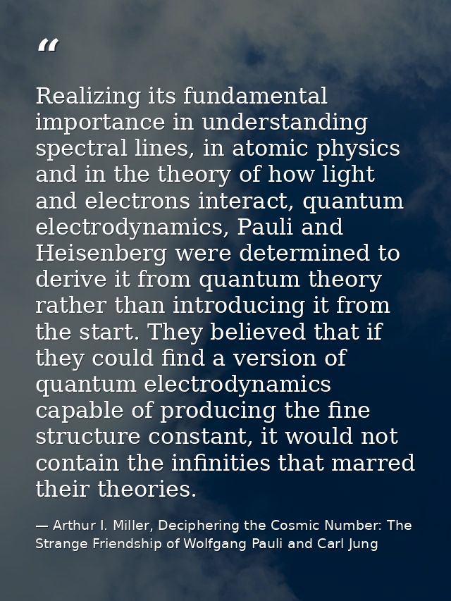 Realizing its fundamental importance in understanding spectral lines, in atomic physics and in the theory of how light a — Arthur I. Miller, Deciphering the Cosmic Number: The Strange Friendship of Wolfgang Pauli and Carl Jung