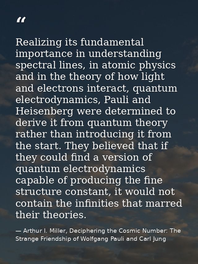 Realizing its fundamental importance in understanding spectral lines, in atomic physics and in the theory of how light a — Arthur I. Miller, Deciphering the Cosmic Number: The Strange Friendship of Wolfgang Pauli and Carl Jung