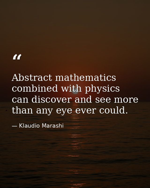 Abstract mathematics combined with physics can discover and see more than any eye ever could. — Klaudio Marashi
