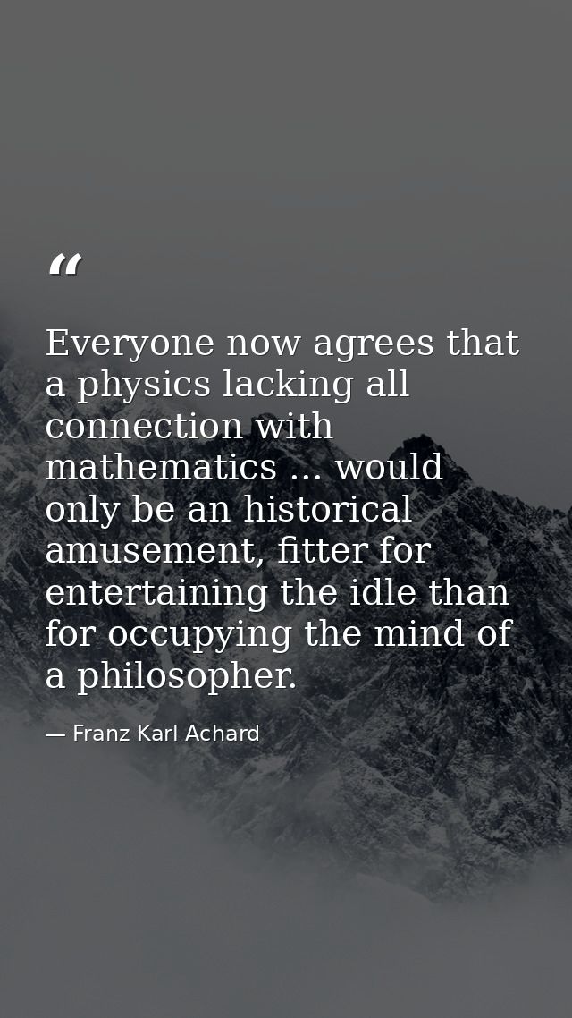 Everyone now agrees that a physics lacking all connection with mathematics ... would only be an historical amusement, fi — Franz Karl Achard