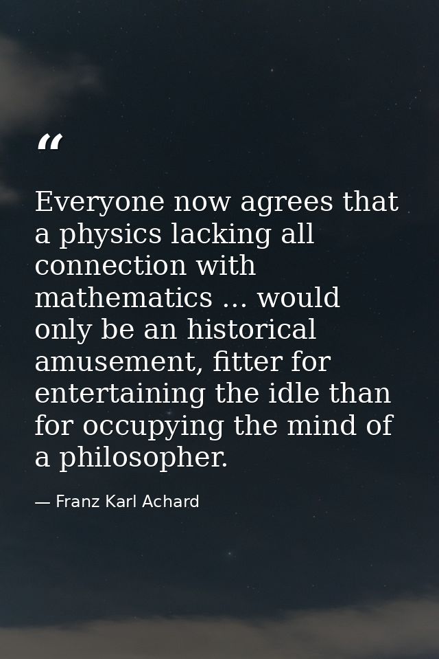 Everyone now agrees that a physics lacking all connection with mathematics ... would only be an historical amusement, fi — Franz Karl Achard