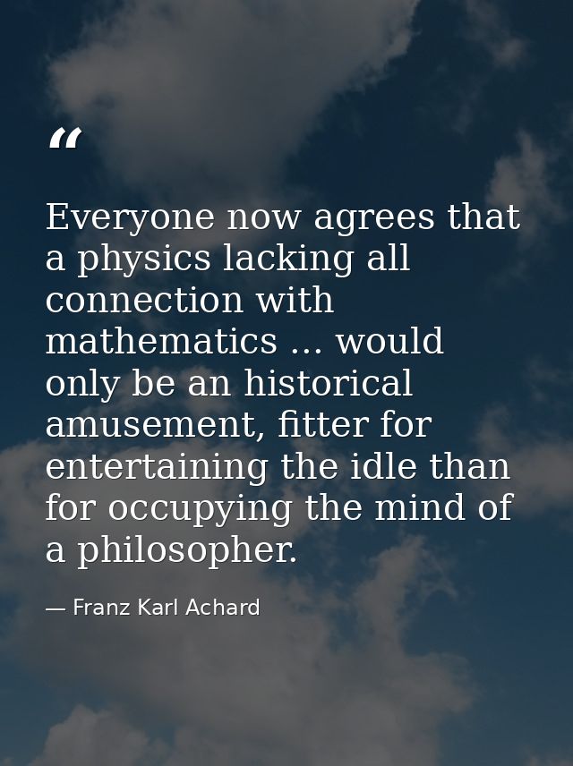 Everyone now agrees that a physics lacking all connection with mathematics ... would only be an historical amusement, fi — Franz Karl Achard