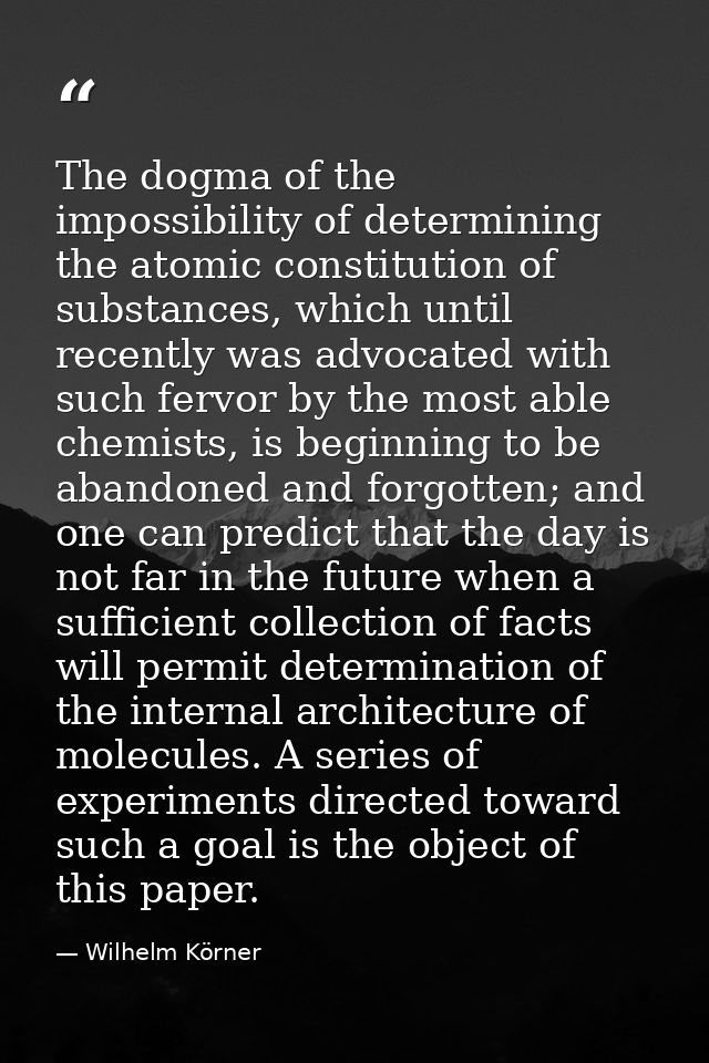 The dogma of the impossibility of determining the atomic constitution of substances, which until recently was advocated  — Wilhelm Körner