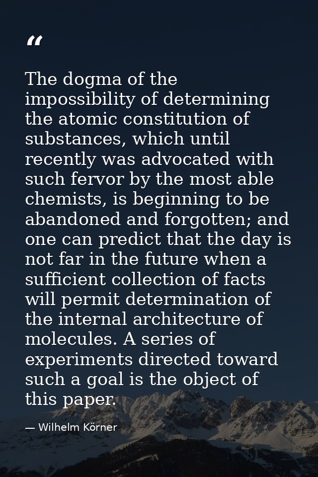 The dogma of the impossibility of determining the atomic constitution of substances, which until recently was advocated  — Wilhelm Körner