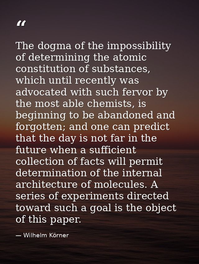 The dogma of the impossibility of determining the atomic constitution of substances, which until recently was advocated  — Wilhelm Körner