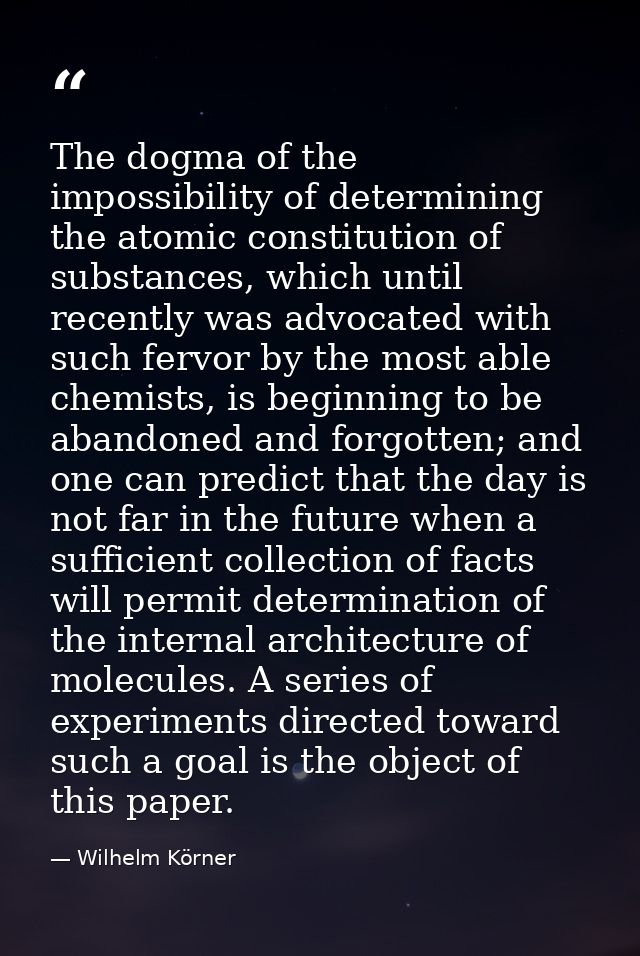 The dogma of the impossibility of determining the atomic constitution of substances, which until recently was advocated  — Wilhelm Körner