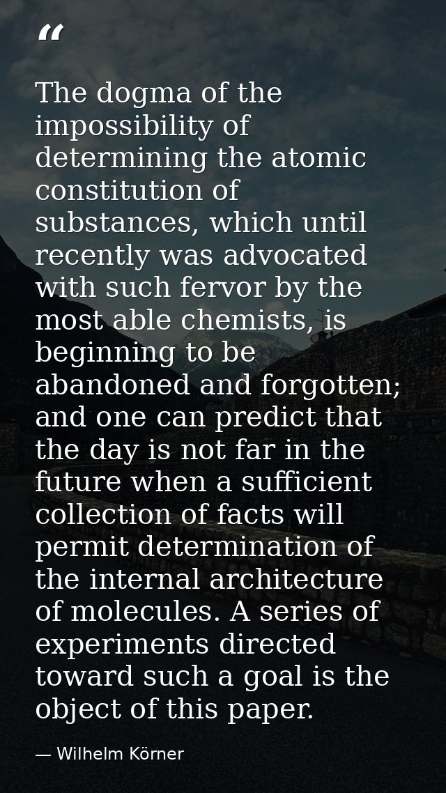 The dogma of the impossibility of determining the atomic constitution of substances, which until recently was advocated  — Wilhelm Körner