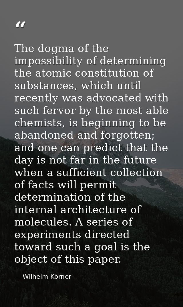 The dogma of the impossibility of determining the atomic constitution of substances, which until recently was advocated  — Wilhelm Körner
