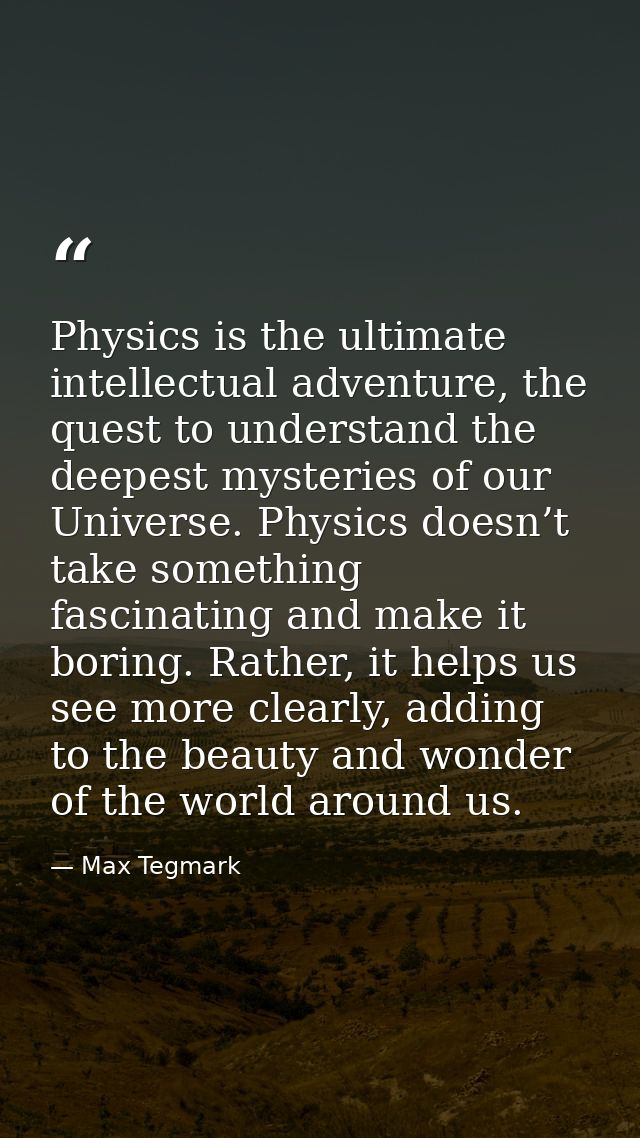 Physics is the ultimate intellectual adventure, the quest to understand the deepest mysteries of our Universe. Physics d — Max Tegmark