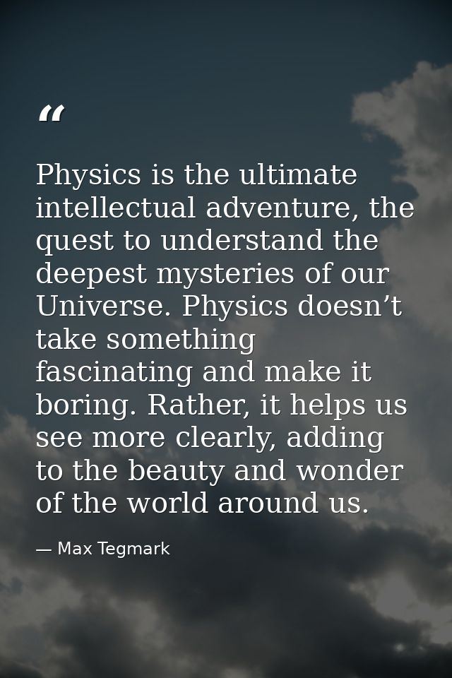 Physics is the ultimate intellectual adventure, the quest to understand the deepest mysteries of our Universe. Physics d — Max Tegmark