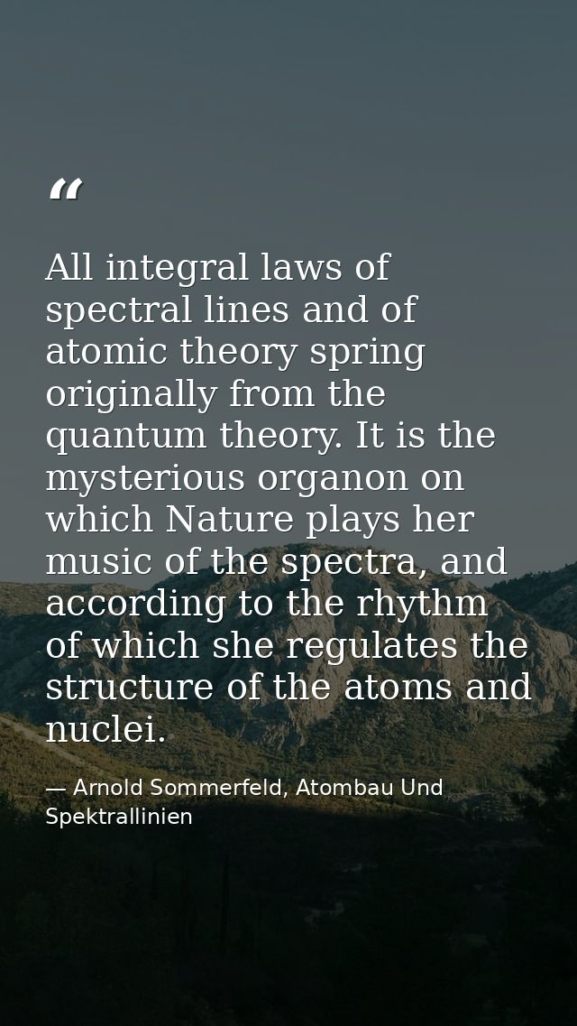 All integral laws of spectral lines and of atomic theory spring originally from the quantum theory. It is the mysterious — Arnold Sommerfeld, Atombau Und Spektrallinien