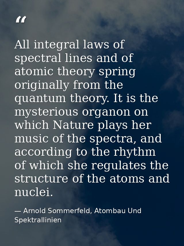 All integral laws of spectral lines and of atomic theory spring originally from the quantum theory. It is the mysterious — Arnold Sommerfeld, Atombau Und Spektrallinien