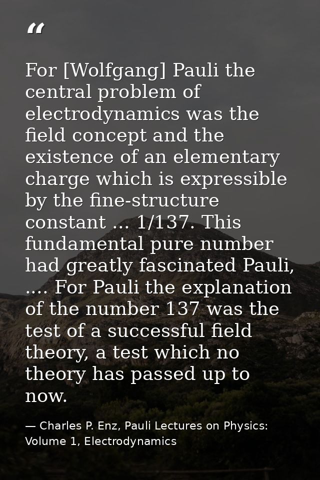 For [Wolfgang] Pauli the central problem of electrodynamics was the field concept and the existence of an elementary cha — Charles P. Enz, Pauli Lectures on Physics: Volume 1, Electrodynamics