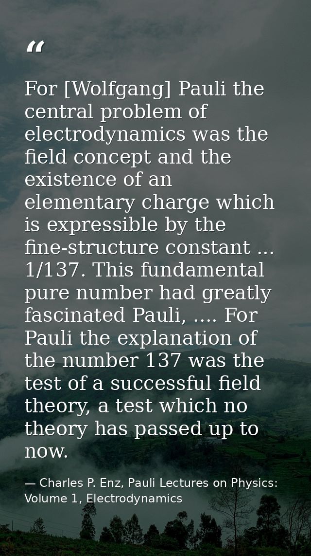 For [Wolfgang] Pauli the central problem of electrodynamics was the field concept and the existence of an elementary cha — Charles P. Enz, Pauli Lectures on Physics: Volume 1, Electrodynamics