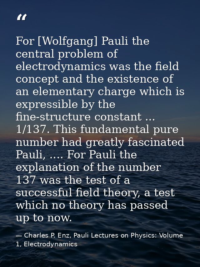 For [Wolfgang] Pauli the central problem of electrodynamics was the field concept and the existence of an elementary cha — Charles P. Enz, Pauli Lectures on Physics: Volume 1, Electrodynamics