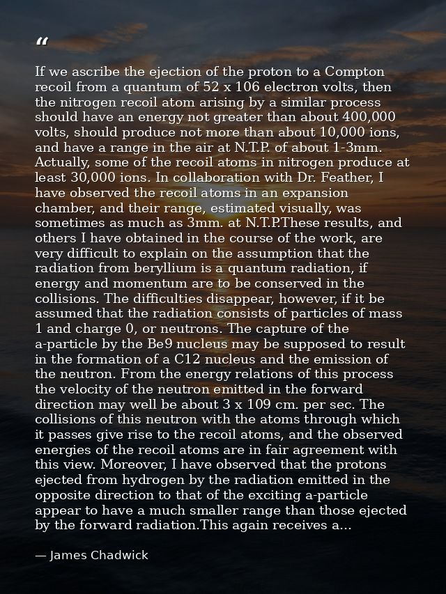If we ascribe the ejection of the proton to a Compton recoil from a quantum of 52 x 106 electron volts, then the nitroge — James Chadwick