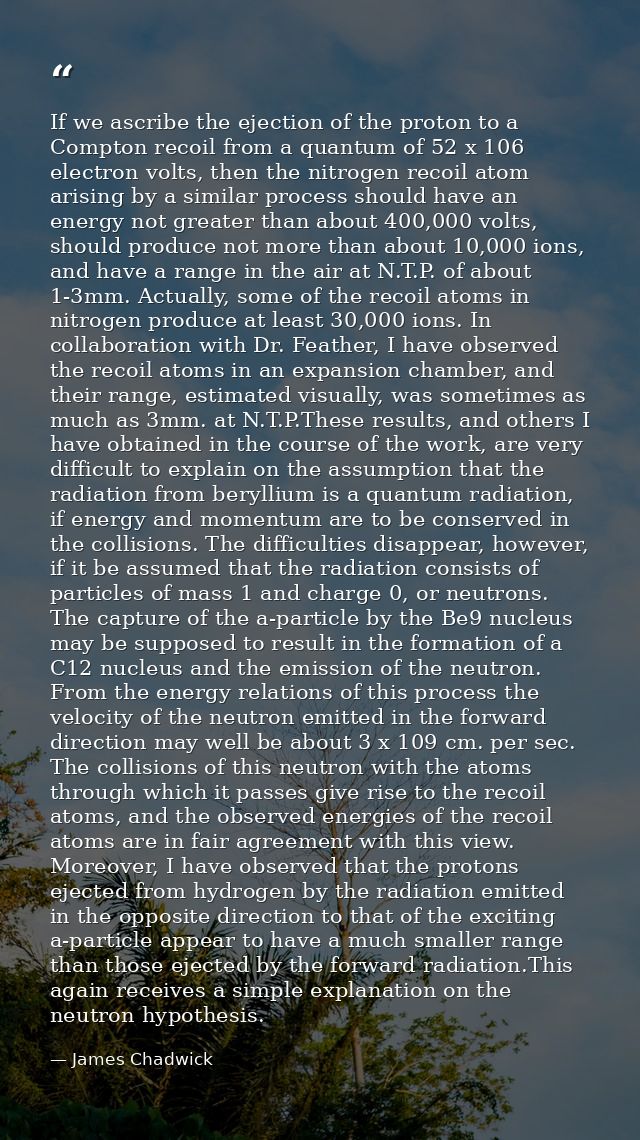 If we ascribe the ejection of the proton to a Compton recoil from a quantum of 52 x 106 electron volts, then the nitroge — James Chadwick