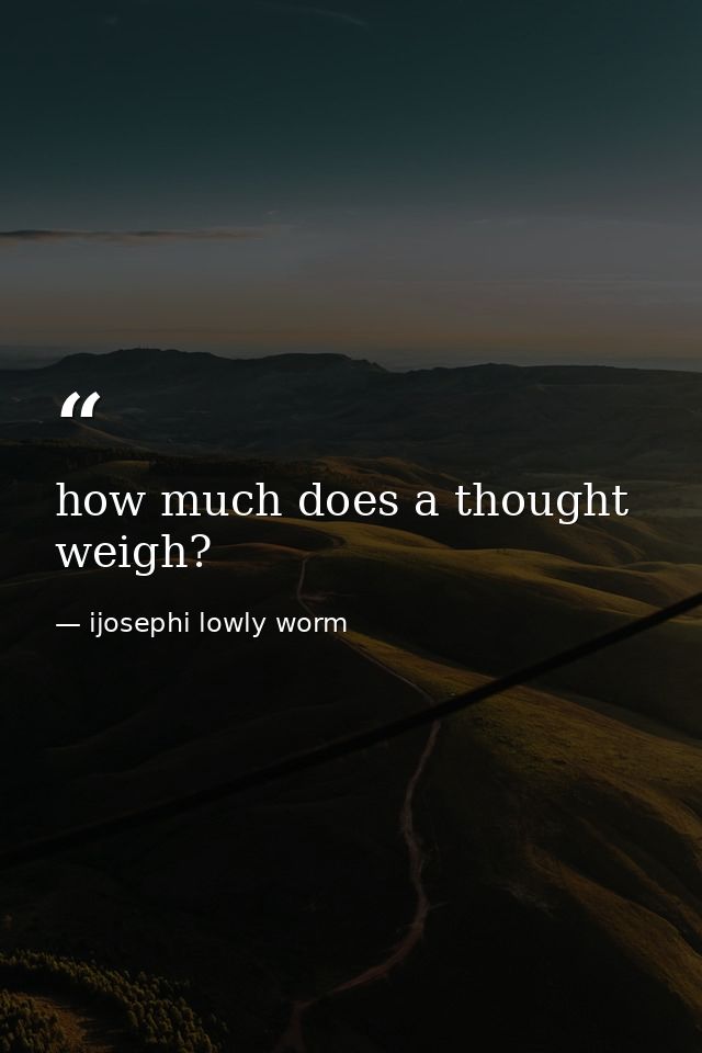 how much does a thought weigh? — ijosephi lowly worm