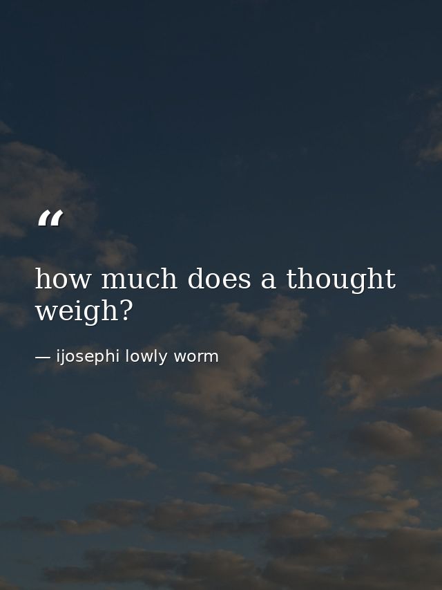 how much does a thought weigh? — ijosephi lowly worm