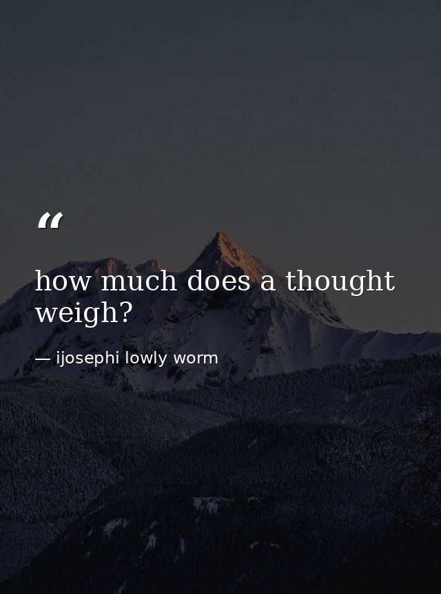 how much does a thought weigh? — ijosephi lowly worm