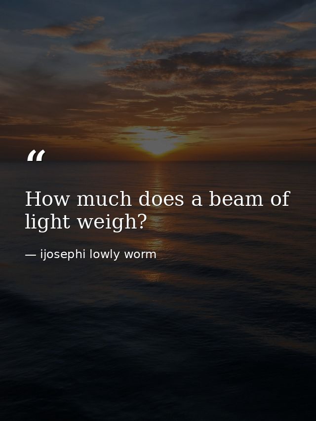 How much does a beam of light weigh? — ijosephi lowly worm
