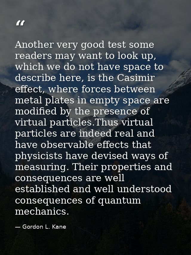 Another very good test some readers may want to look up, which we do not have space to describe here, is the Casimir eff — Gordon L. Kane