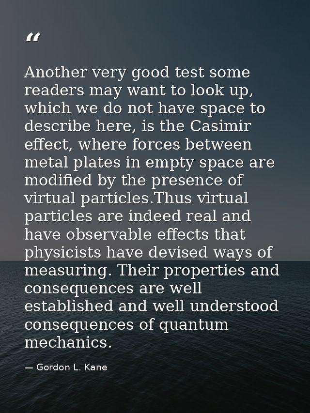 Another very good test some readers may want to look up, which we do not have space to describe here, is the Casimir eff — Gordon L. Kane