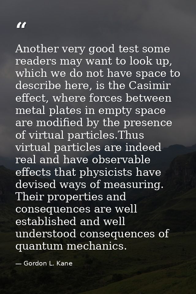 Another very good test some readers may want to look up, which we do not have space to describe here, is the Casimir eff — Gordon L. Kane