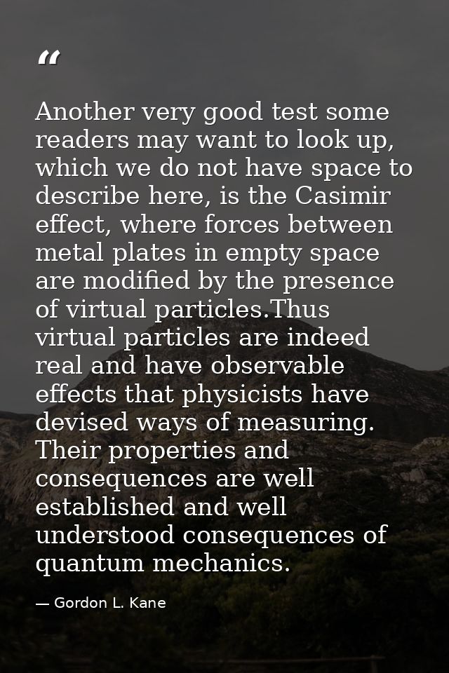 Another very good test some readers may want to look up, which we do not have space to describe here, is the Casimir eff — Gordon L. Kane