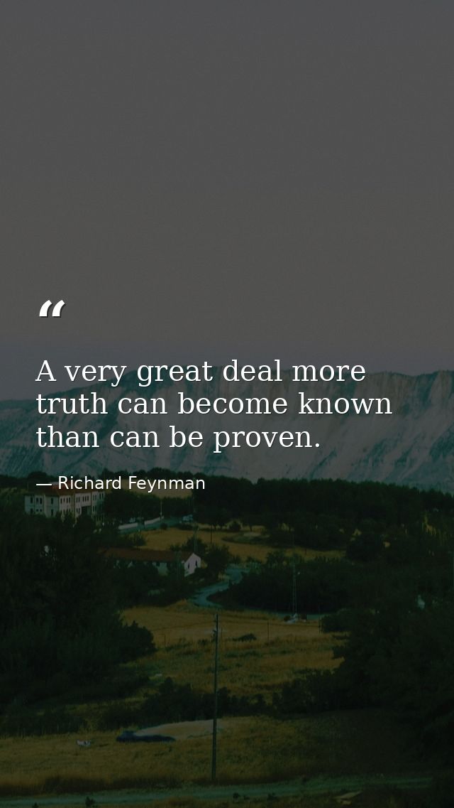 A very great deal more truth can become known than can be proven. — Richard Feynman