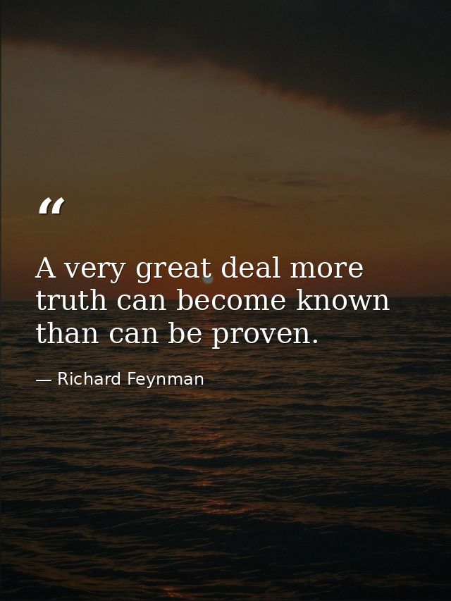 A very great deal more truth can become known than can be proven. — Richard Feynman