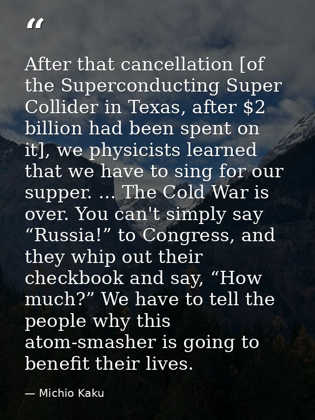 After that cancellation [of the Superconducting Super Collider in Texas, after $2 billion had been spent on it], we phys — Michio Kaku