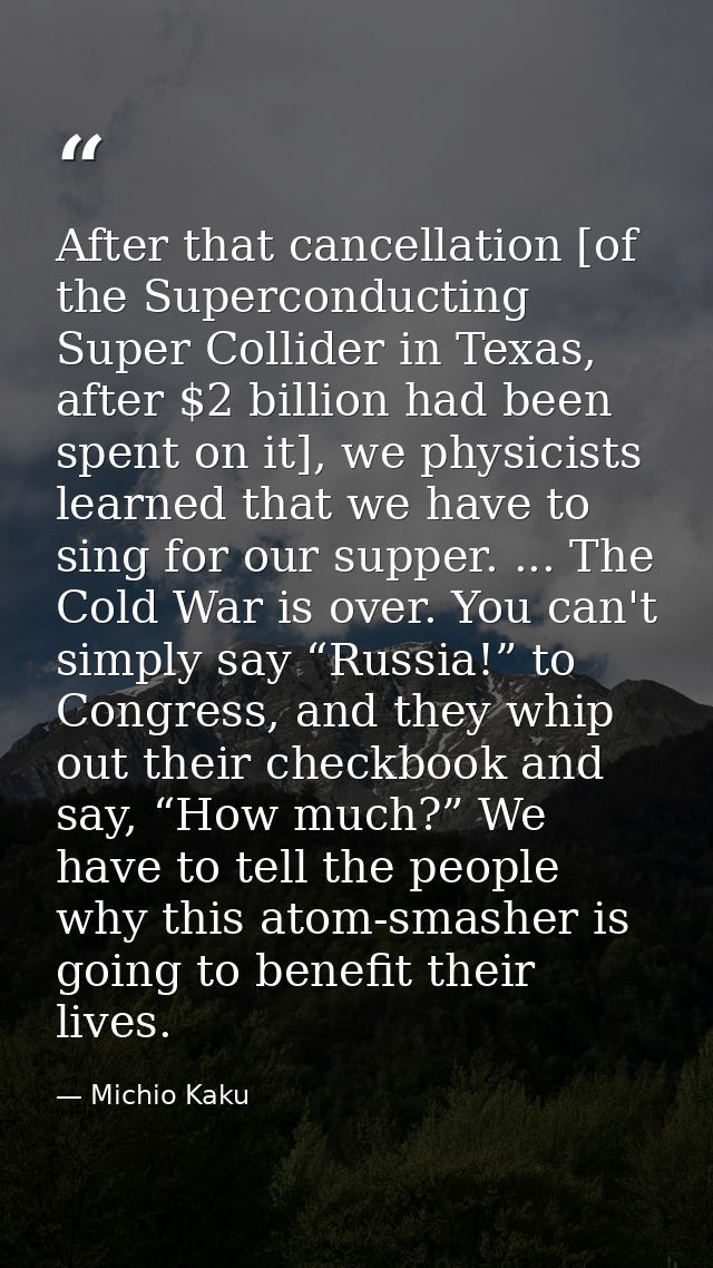 After that cancellation [of the Superconducting Super Collider in Texas, after $2 billion had been spent on it], we phys — Michio Kaku