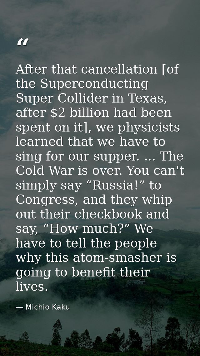 After that cancellation [of the Superconducting Super Collider in Texas, after $2 billion had been spent on it], we phys — Michio Kaku