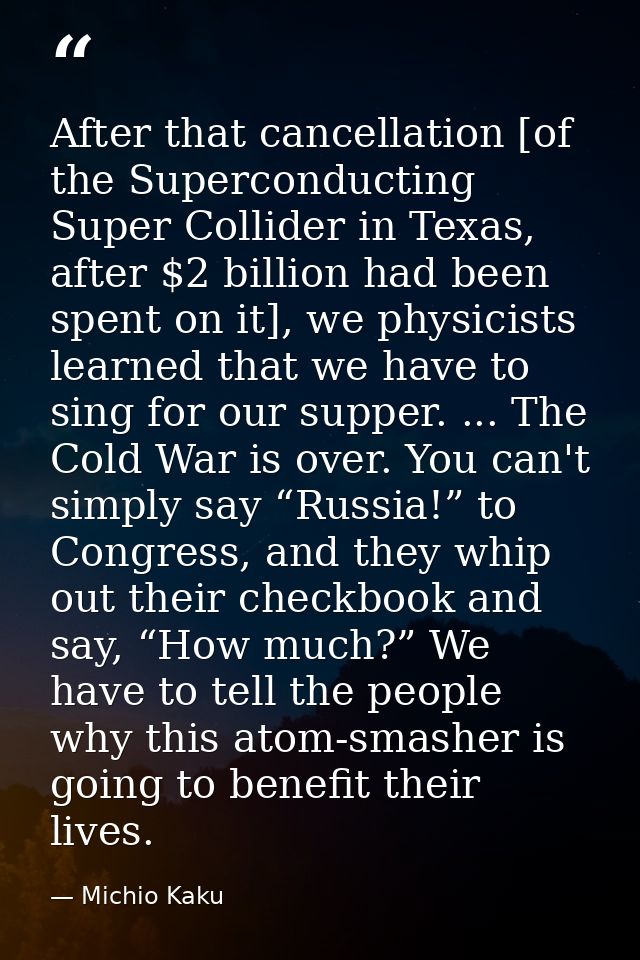 After that cancellation [of the Superconducting Super Collider in Texas, after $2 billion had been spent on it], we phys — Michio Kaku
