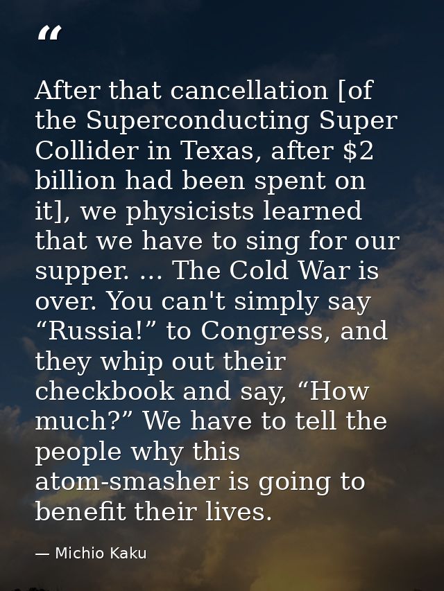 After that cancellation [of the Superconducting Super Collider in Texas, after $2 billion had been spent on it], we phys — Michio Kaku