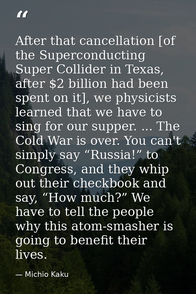 After that cancellation [of the Superconducting Super Collider in Texas, after $2 billion had been spent on it], we phys — Michio Kaku