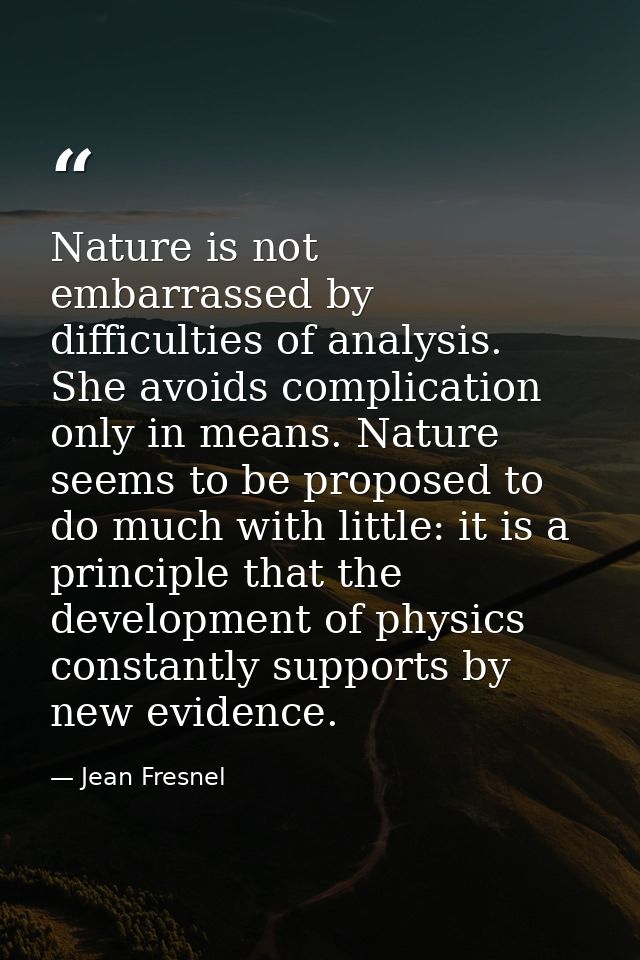 Nature is not embarrassed by difficulties of analysis. She avoids complication only in means. Nature seems to be propose — Jean Fresnel