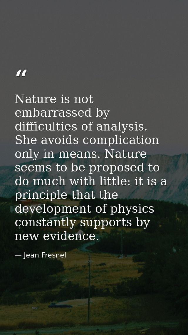 Nature is not embarrassed by difficulties of analysis. She avoids complication only in means. Nature seems to be propose — Jean Fresnel