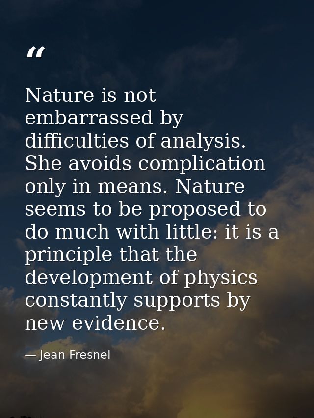 Nature is not embarrassed by difficulties of analysis. She avoids complication only in means. Nature seems to be propose — Jean Fresnel