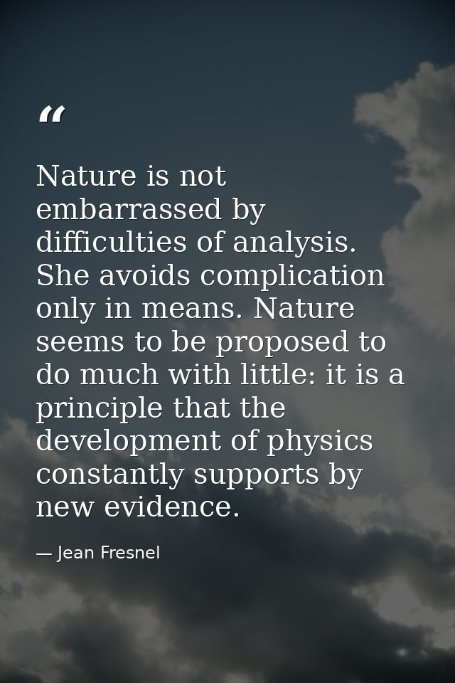 Nature is not embarrassed by difficulties of analysis. She avoids complication only in means. Nature seems to be propose — Jean Fresnel