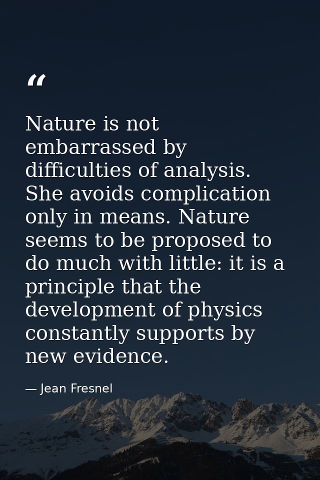 Nature is not embarrassed by difficulties of analysis. She avoids complication only in means. Nature seems to be propose — Jean Fresnel