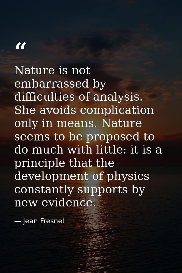 Nature is not embarrassed by difficulties of analysis. She avoids complication only in means. Nature seems to be propose — Jean Fresnel