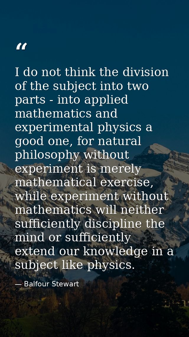 I do not think the division of the subject into two parts - into applied mathematics and experimental physics a good one — Balfour Stewart