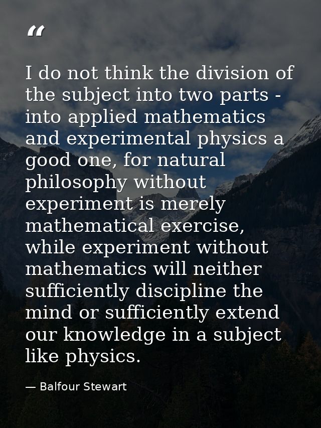 I do not think the division of the subject into two parts - into applied mathematics and experimental physics a good one — Balfour Stewart