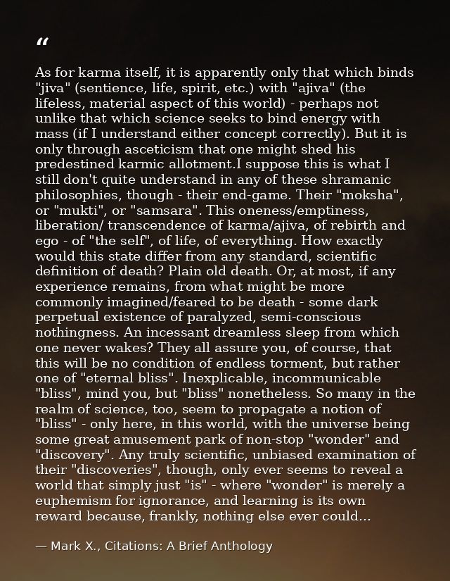 As for karma itself, it is apparently only that which binds "jiva" (sentience, life, spirit, etc.) with "ajiva" (the lif — Mark X., Citations: A Brief Anthology