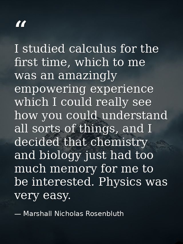 I studied calculus for the first time, which to me was an amazingly empowering experience which I could really see how y — Marshall Nicholas Rosenbluth